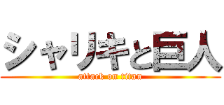 シャリキと巨人 (attack on titan)