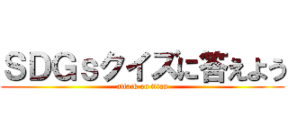 ＳＤＧｓクイズに答えよう (attack on titan)