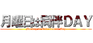 月曜日は同伴ＤＡＹ (Monday is Entrainment Day)