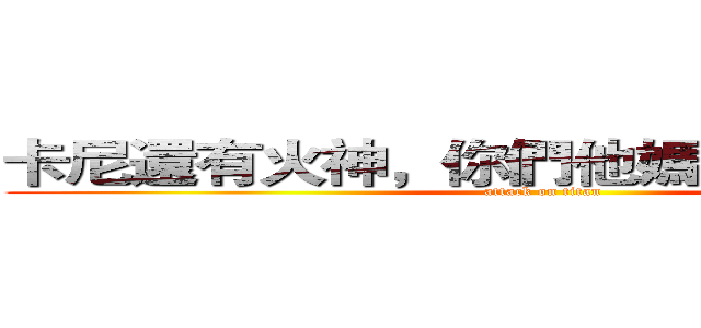 卡尼還有火神，你們他媽再罵一次看看 (attack on titan)