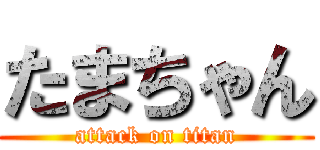たまちゃん (attack on titan)