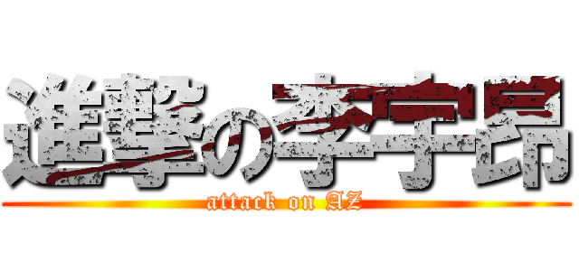 進撃の李宇昂 (attack on AZ)