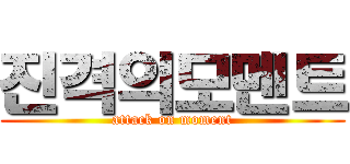 진격의모멘트 (attack on moment)