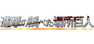 進撃の調べた場所巨人 (attack on titan)