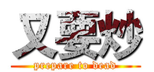 又要炒 (prepare to dead)