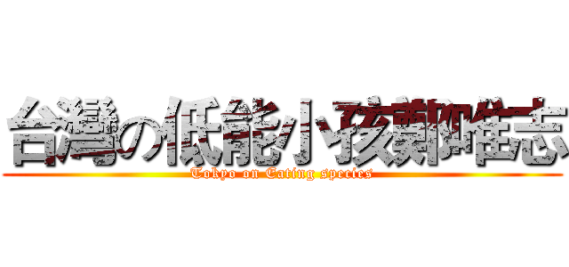 台灣の低能小孩鄭唯志 (Tokyo on Eating species)
