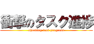 衝撃のタスク進捗 (shocking task progress)
