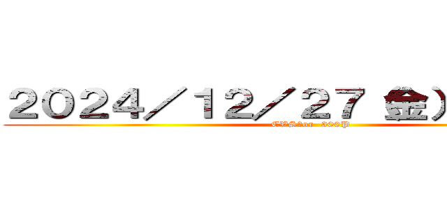 ２０２４／１２／２７（金）休日出勤 (CVS　or  300P)