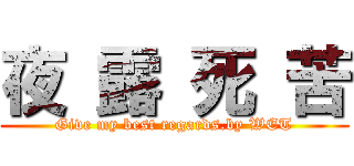 夜 露 死 苦 (Give my best regards.by WET)