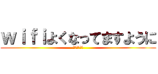 ｗｉｆｉよくなってますように (おやすみです)
