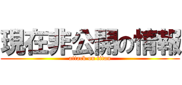 現在非公開の情報 (attack on titan)