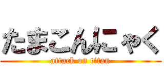 たまこんにゃく (attack on titan)