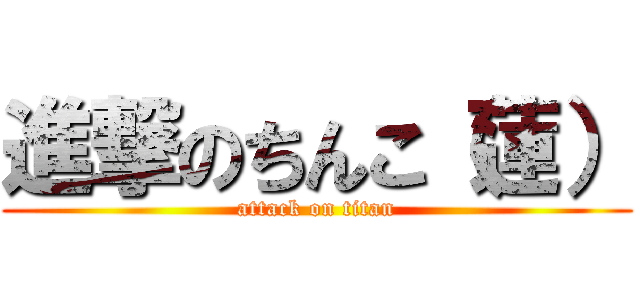 進撃のちんこ（蓮） (attack on titan)