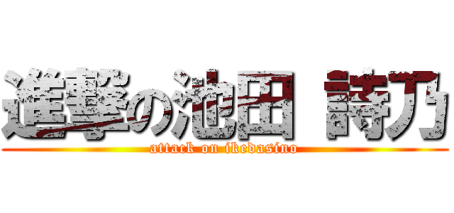 進撃の池田 詩乃 (attack on ikedasino)