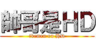 帥哥是ＨＤ (ikemen on HD)