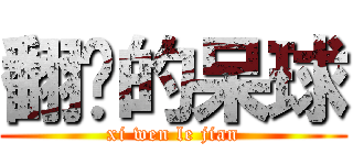 翻滚的呆球 (xi wen le jian)