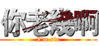 你老幾啊 (I'm six)