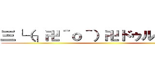三└（┐卍＾ｏ＾）卍ドゥルルルルル ()