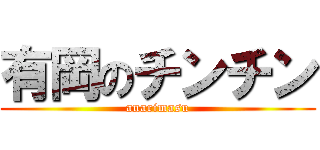 有岡のチンチン (anarimasu)