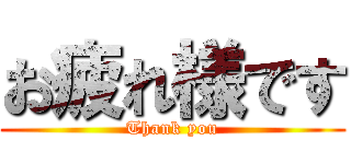 お疲れ様です (Thank you)