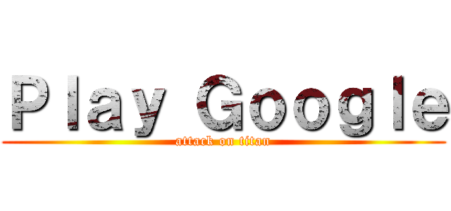 Ｐｌａｙ Ｇｏｏｇｌｅ (attack on titan)