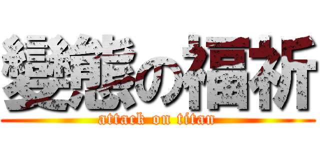 變態の福祈 (attack on titan)