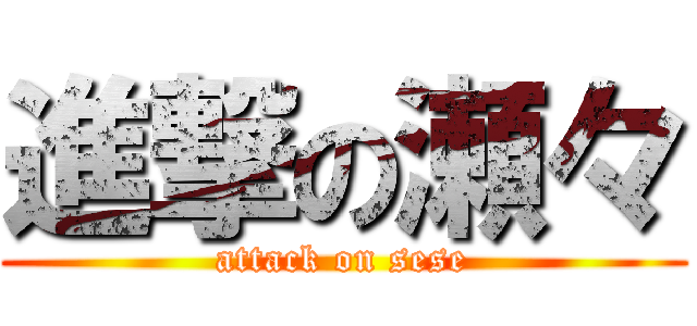 進撃の瀬々 (attack on sese)