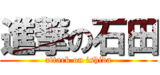 進撃の石田 (attark on ishida)