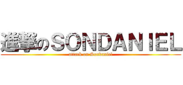 進撃のＳＯＮＤＡＮＩＥＬ (attack on Sondaniel)