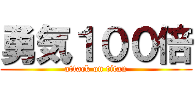 勇気１００倍 (attack on titan)