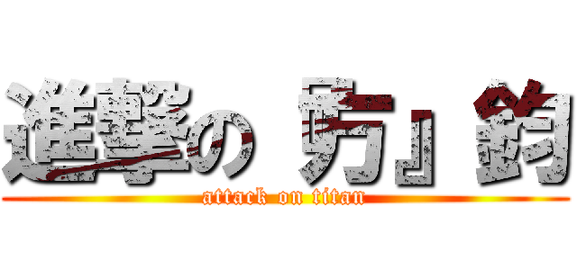 進撃の『方』鈞 (attack on titan)
