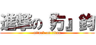 進撃の『方』鈞 (attack on titan)