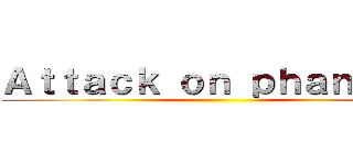 Ａｔｔａｃｋ ｏｎ ｐｈａｎｔｏｍ ()