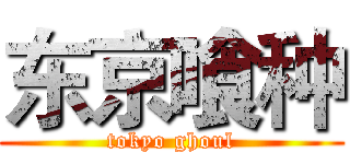 东京喰种 (tokyo ghoul)
