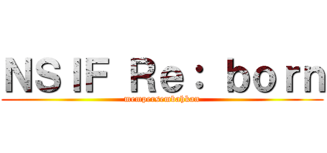ＮＳＩＦ Ｒｅ： ｂｏｒｎ (mempersembahkan)