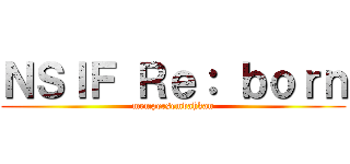 ＮＳＩＦ Ｒｅ： ｂｏｒｎ (mempersembahkan)