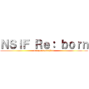 ＮＳＩＦ Ｒｅ： ｂｏｒｎ (mempersembahkan)