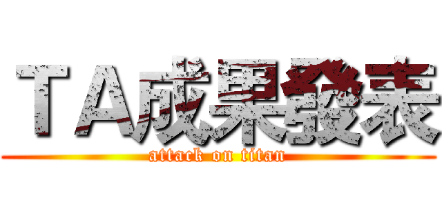 ＴＡ成果發表 (attack on titan)