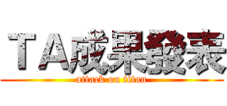 ＴＡ成果發表 (attack on titan)