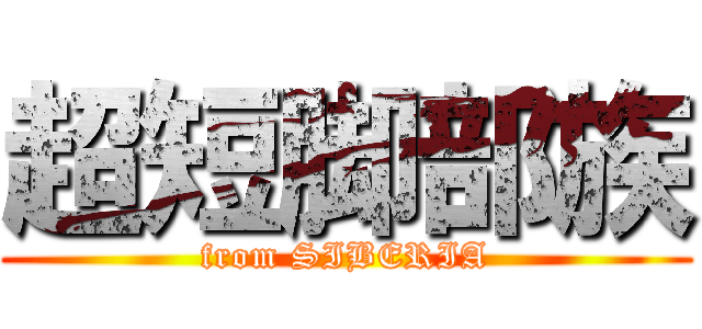 超短脚部族 (from SIBERIA)