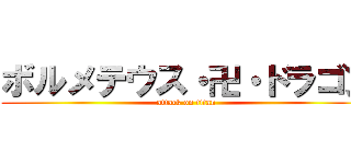 ボルメテウス・卍・ドラゴン (attack on titan)