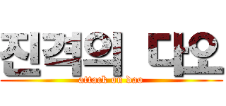 진격의 다오 (attack on dao)