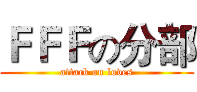 ＦＦＦの分部 (attack on loves)