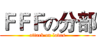 ＦＦＦの分部 (attack on loves)