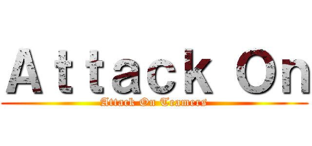 Ａｔｔａｃｋ Ｏｎ (Attack On Teamers)