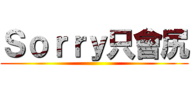 Ｓｏｒｒｙ只會尻 ()
