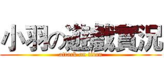 小羽の遊戲實況 (attack on titan)