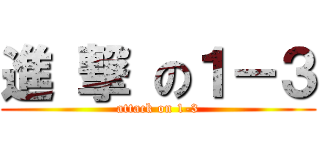 進 撃 の１－３ (attack on 1-3)