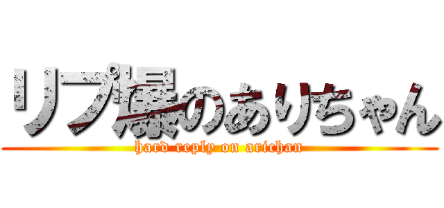 リプ爆のありちゃん (hard reply on arichan)