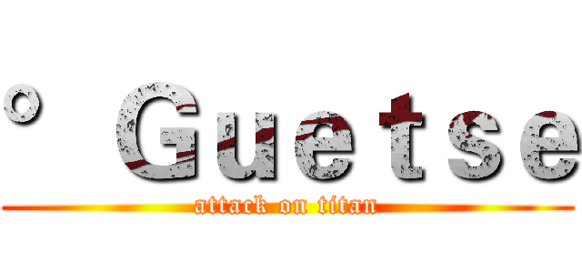 °Ｇｕｅｔｓｅ (attack on titan)
